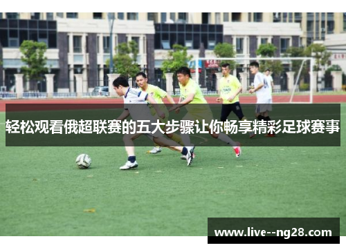 轻松观看俄超联赛的五大步骤让你畅享精彩足球赛事